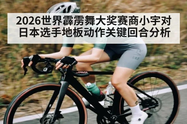2026世界霹雳舞大奖赛商小宇对日本选手地板动作关键回合分析