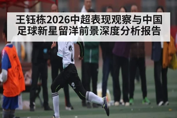 王钰栋2026中超表现观察与中国足球新星留洋前景深度分析报告