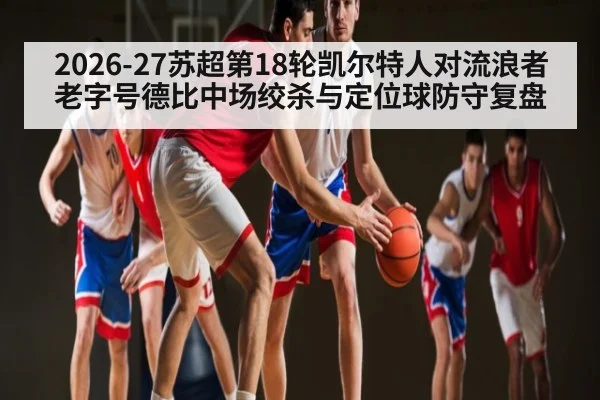2026-27苏超第18轮凯尔特人对流浪者老字号德比中场绞杀与定位球防守复盘